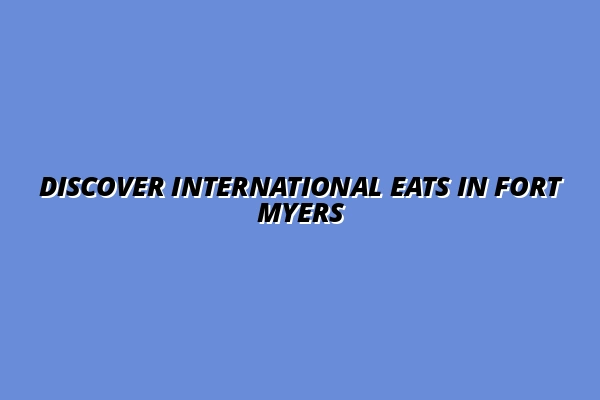 Discover International Eats in Fort Myers